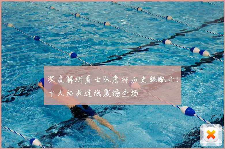 深度解析勇士队詹柯历史级配合：十大经典连线震撼全场