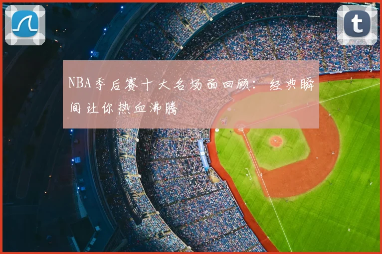 NBA季后赛十大名场面回顾：经典瞬间让你热血沸腾